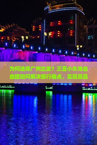 为何选择广州出发？三亚小东海自由团如何解决旅行痛点，实现高品质自由行？