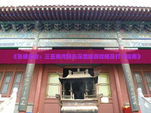 《张掖出发：三亚南湾猴岛深度旅游攻略及打卡指南》