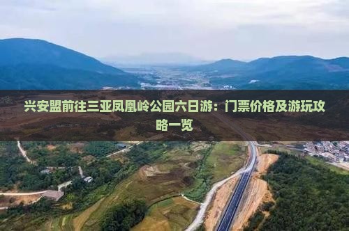 兴安盟前往三亚凤凰岭公园六日游：门票价格及游玩攻略一览