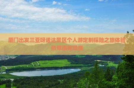 厦门出发三亚呀诺达景区个人游定制探险之旅体验热带雨林风情