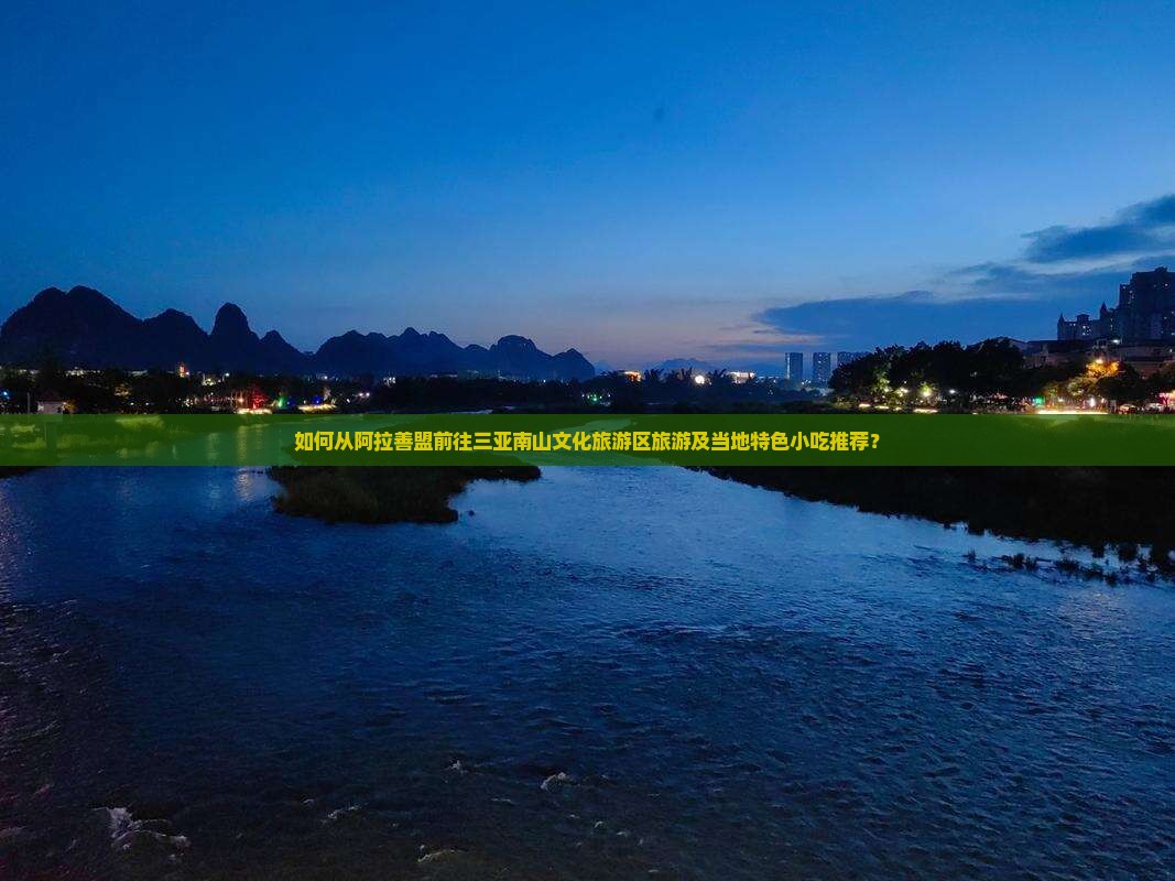 如何从阿拉善盟前往三亚南山文化旅游区旅游及当地特色小吃推荐？