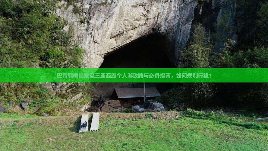 巴音郭楞出发至三亚西岛个人游攻略与必备指南，如何规划行程？