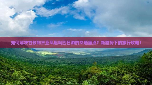 如何解决甘孜到三亚凤凰岛四日游的交通痛点？新趋势下的旅行攻略！