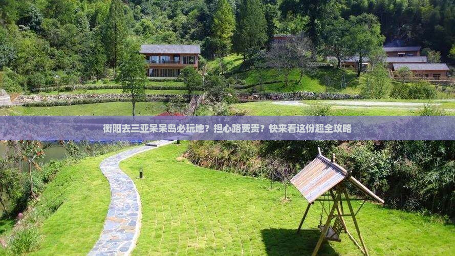 衡阳去三亚呆呆岛必玩地？担心路费贵？快来看这份超全攻略