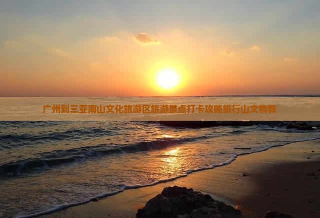 广州到三亚南山文化旅游区旅游景点打卡攻略旅行山文物教
