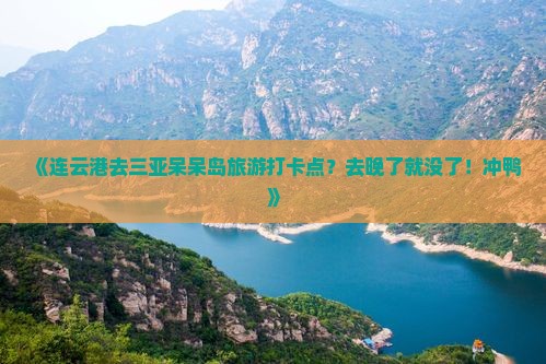 《连云港去三亚呆呆岛旅游打卡点？去晚了就没了！冲鸭》