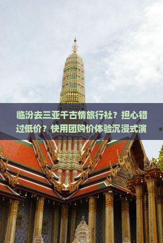临汾去三亚千古情旅行社？担心错过低价？快用团购价体验沉浸式演出！