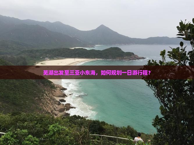 芜湖出发至三亚小东海，如何规划一日游行程？