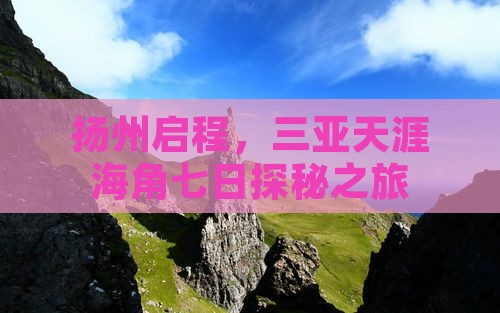 扬州启程，三亚天涯海角七日探秘之旅