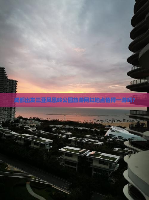 成都出发三亚凤凰岭公园旅游网红地点值得一游吗？