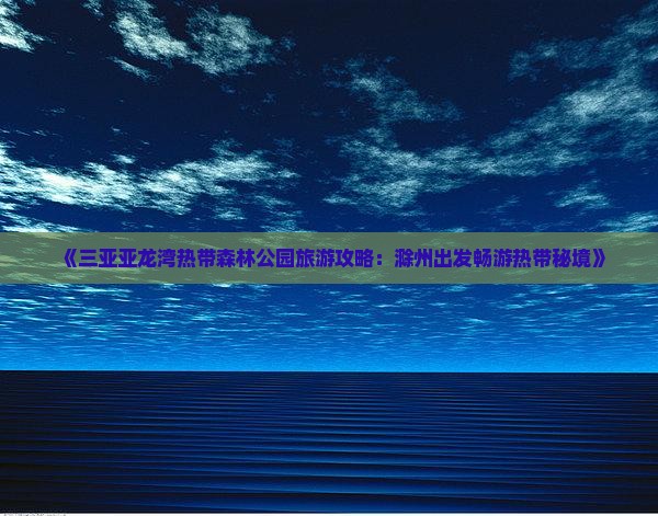 《三亚亚龙湾热带森林公园旅游攻略：滁州出发畅游热带秘境》