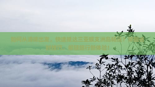 如何从清徐出发，快速抵达三亚蜈支洲岛畅玩？掌握省时技巧，解锁旅行新体验！