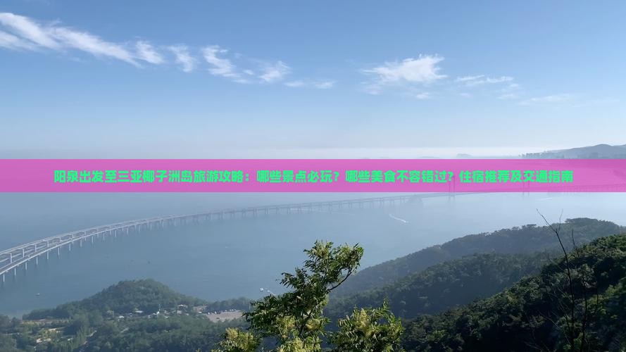 阳泉出发至三亚椰子洲岛旅游攻略：哪些景点必玩？哪些美食不容错过？住宿推荐及交通指南