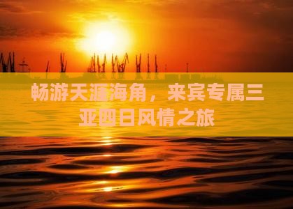 畅游天涯海角，来宾专属三亚四日风情之旅