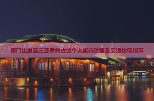 厦门出发至三亚崖州古城个人旅行攻略及交通住宿指南