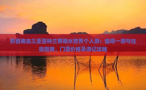 黔西南去三亚亚特兰蒂斯水世界个人游：值得一游与住宿指南、门票价格及游记攻略