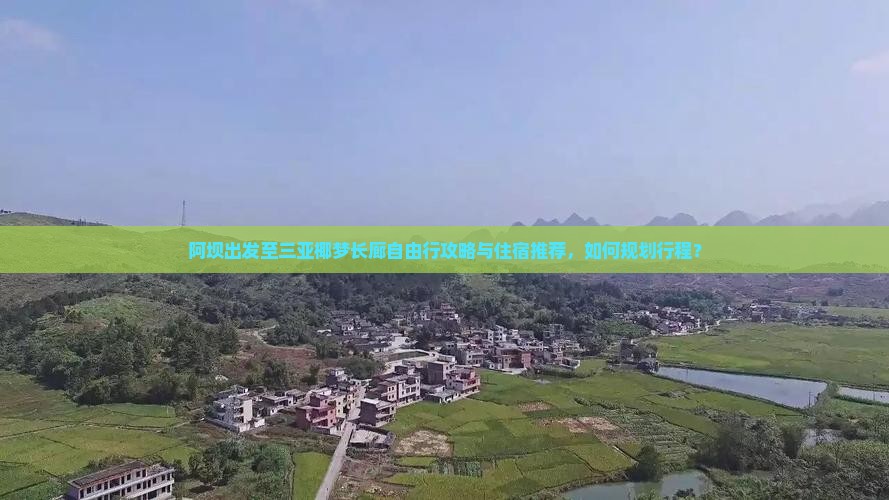 阿坝出发至三亚椰梦长廊自由行攻略与住宿推荐，如何规划行程？