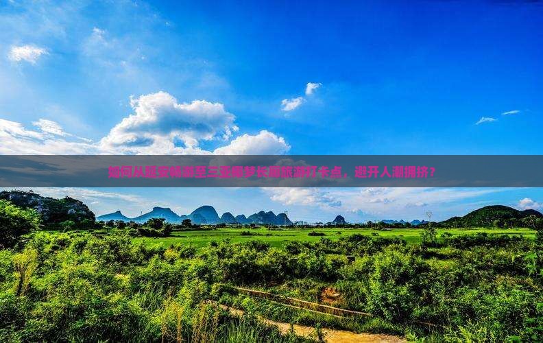 如何从延安畅游至三亚椰梦长廊旅游打卡点，避开人潮拥挤？