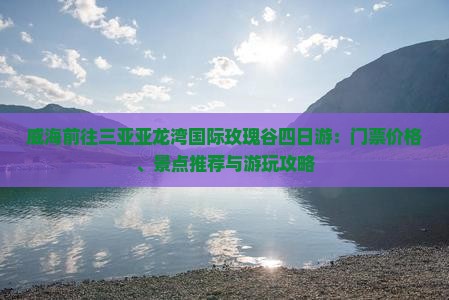 威海前往三亚亚龙湾国际玫瑰谷四日游：门票价格、景点推荐与游玩攻略