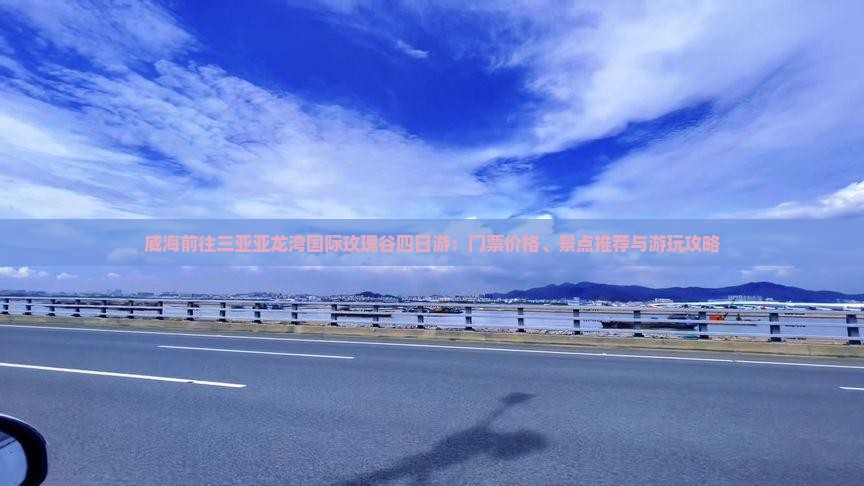 威海前往三亚亚龙湾国际玫瑰谷四日游：门票价格、景点推荐与游玩攻略