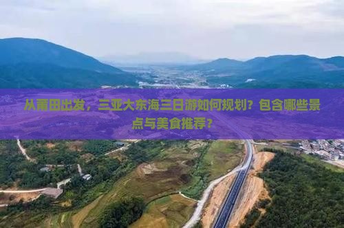 从莆田出发，三亚大东海三日游如何规划？包含哪些景点与美食推荐？