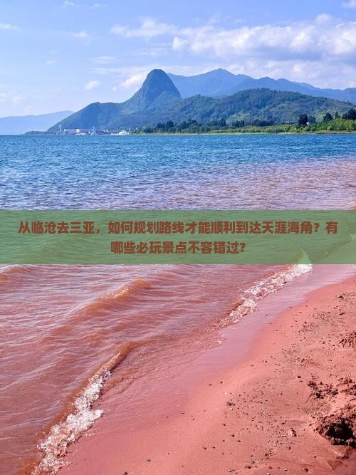 从临沧去三亚，如何规划路线才能顺利到达天涯海角？有哪些必玩景点不容错过？