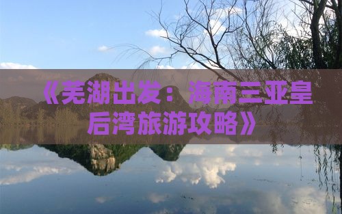 《芜湖出发：海南三亚皇后湾旅游攻略》