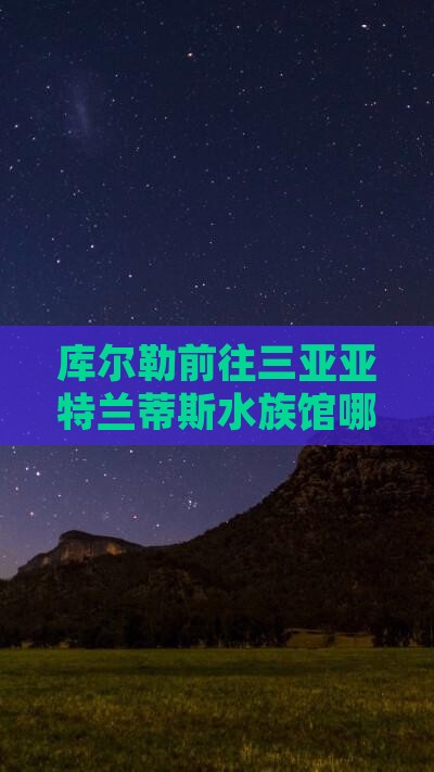 库尔勒前往三亚亚特兰蒂斯水族馆哪里玩攻略
