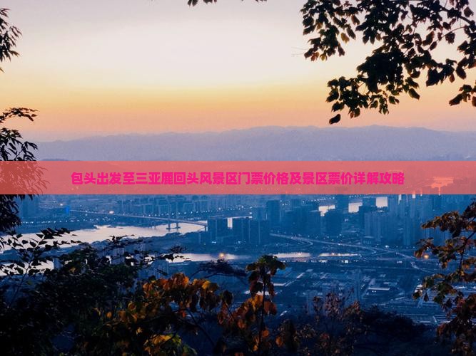 包头出发至三亚鹿回头风景区门票价格及景区票价详解攻略