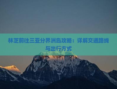 林芝前往三亚分界洲岛攻略：详解交通路线与出行方式