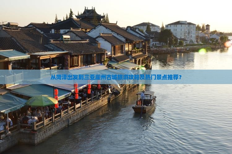 从菏泽出发到三亚崖州古城旅游攻略及热门景点推荐？