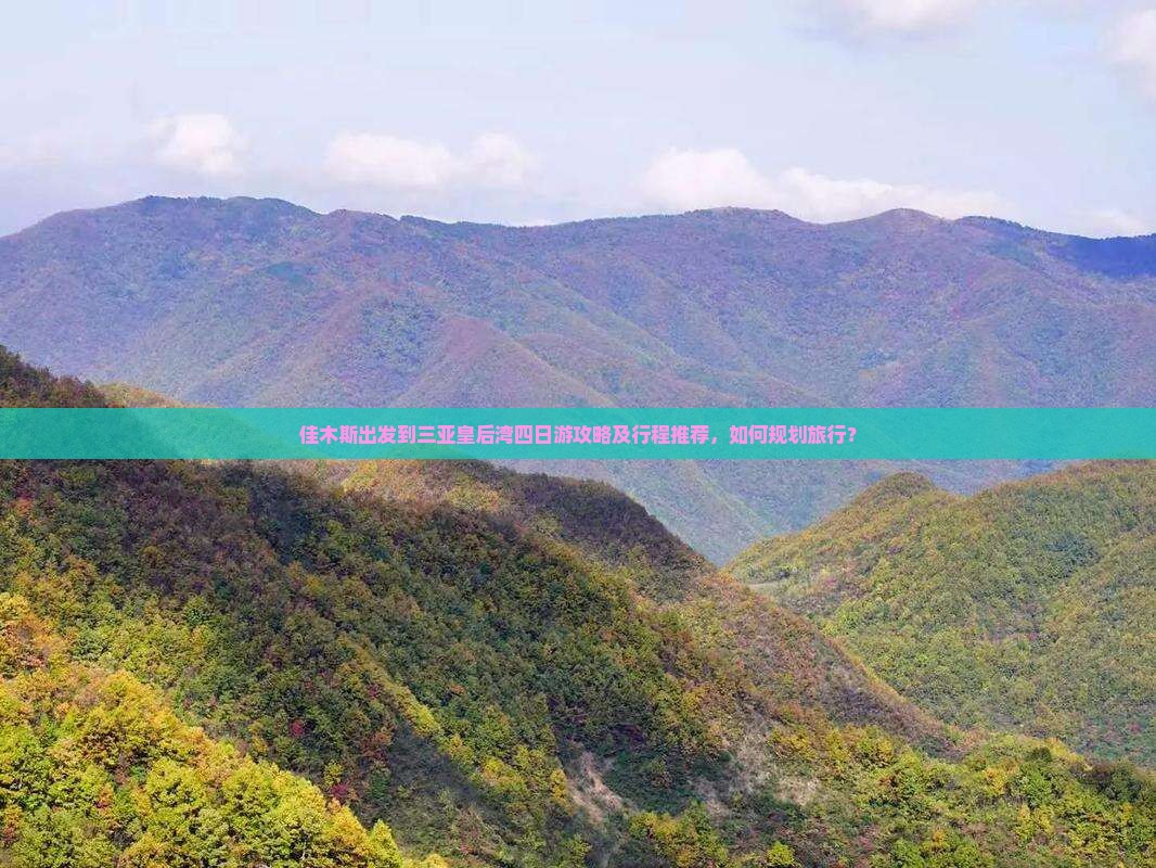 佳木斯出发到三亚皇后湾四日游攻略及行程推荐，如何规划旅行？