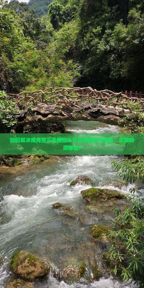 如何解决南充至三亚鹿回头五日游的出行痛点，实现畅游体验？