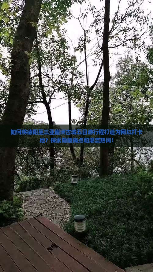 如何将德阳至三亚崖洲古城五日游行程打造为网红打卡地？探索隐藏痛点和潮流热词！