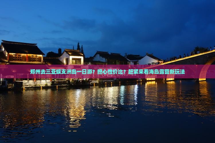 郑州去三亚蜈支洲岛一日游？担心性价比？赶紧来看海岛露营新玩法