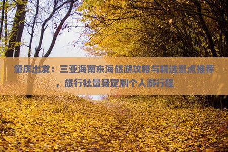 肇庆出发：三亚海南东海旅游攻略与精选景点推荐，旅行社量身定制个人游行程