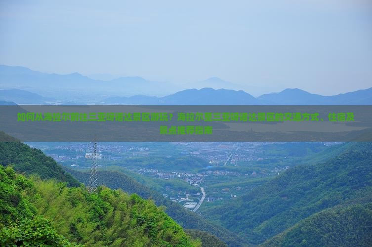 如何从海拉尔前往三亚呀诺达景区游玩？海拉尔至三亚呀诺达景区的交通方式、住宿及景点推荐指南