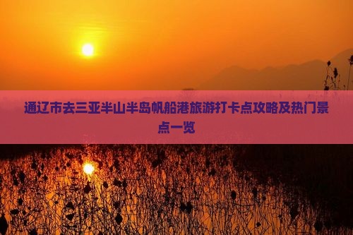 通辽市去三亚半山半岛帆船港旅游打卡点攻略及热门景点一览