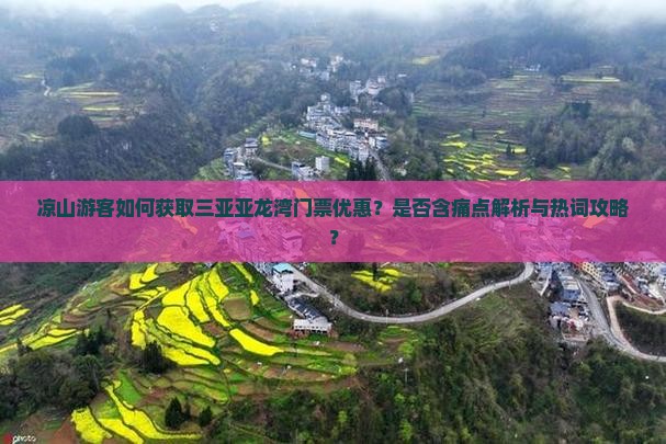 凉山游客如何获取三亚亚龙湾门票优惠？是否含痛点解析与热词攻略？