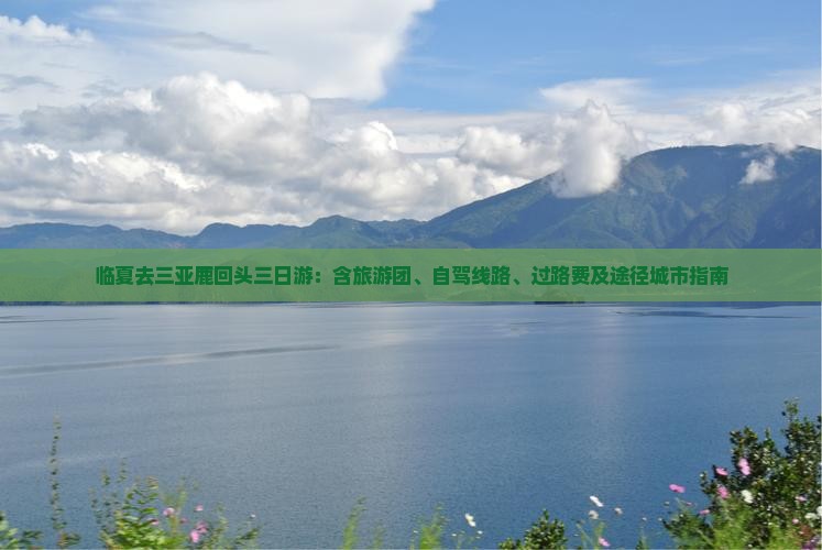 临夏去三亚鹿回头三日游：含旅游团、自驾线路、过路费及途径城市指南