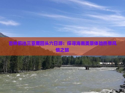 吉林前往三亚鹿回头六日游：探寻海南美景体验热带风情之旅