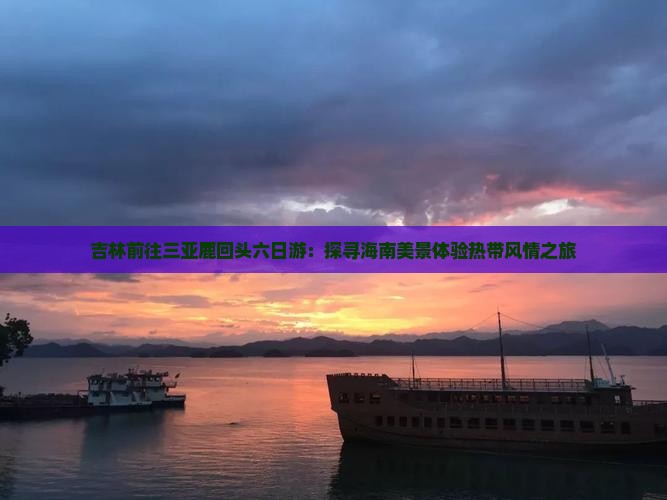 吉林前往三亚鹿回头六日游：探寻海南美景体验热带风情之旅
