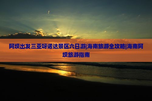 阿坝出发三亚呀诺达景区六日游|海南旅游全攻略|海南阿坝旅游指南