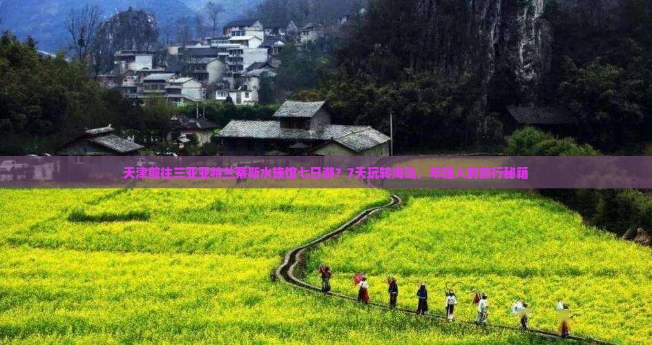 天津前往三亚亚特兰蒂斯水族馆七日游？7天玩转海岛，年轻人的旅行秘籍