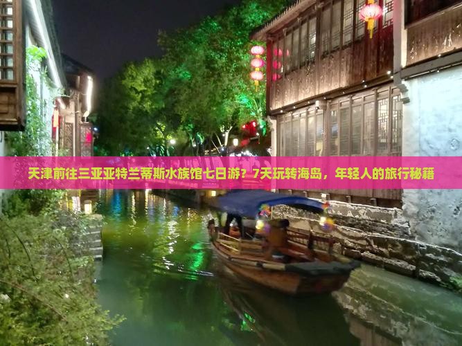 天津前往三亚亚特兰蒂斯水族馆七日游？7天玩转海岛，年轻人的旅行秘籍