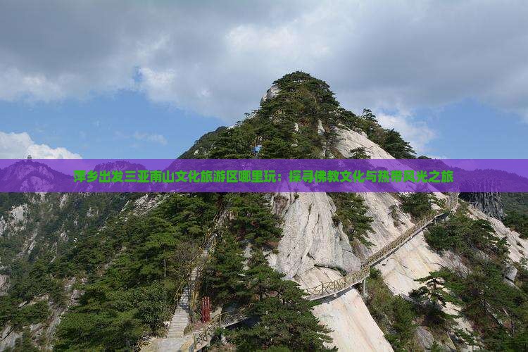 萍乡出发三亚南山文化旅游区哪里玩：探寻佛教文化与热带风光之旅