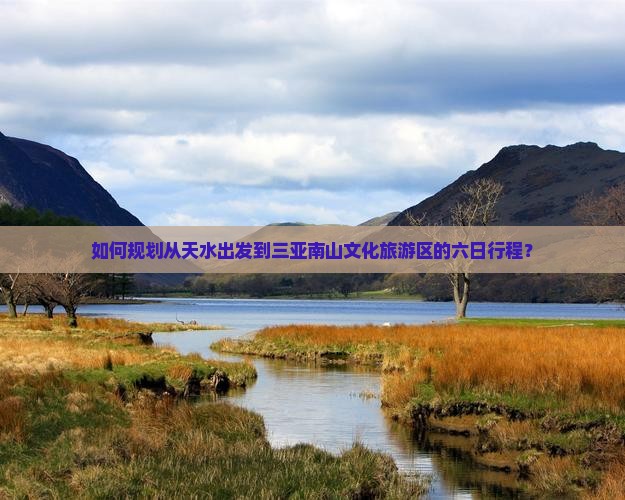 如何规划从天水出发到三亚南山文化旅游区的六日行程？