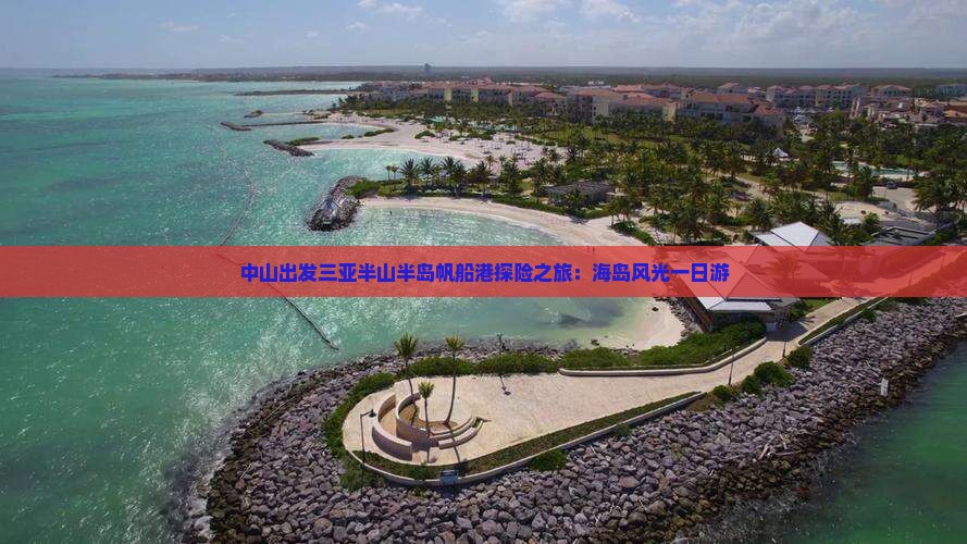 中山出发三亚半山半岛帆船港探险之旅：海岛风光一日游