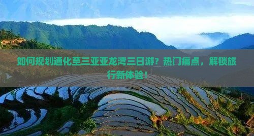 如何规划通化至三亚亚龙湾三日游？热门痛点，解锁旅行新体验！