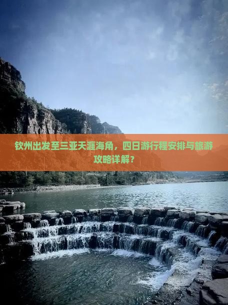 钦州出发至三亚天涯海角，四日游行程安排与旅游攻略详解？